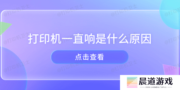 打印机一直响是什么原因 打印机异响的原因及解决方法