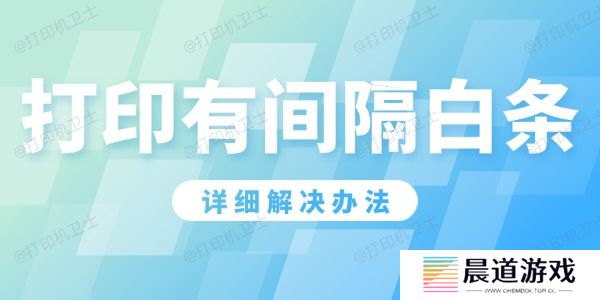 打印机打印有间隔白条怎么办 详细解决办法！ 