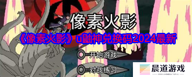 像素火影u鼬神兑换码有哪些 像素火影u鼬神兑换码2024最新一览