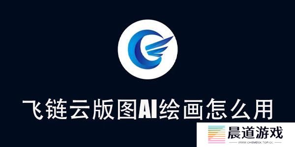 飞链云版图AI绘画怎么用