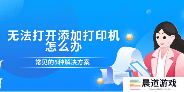 无法打开添加打印机怎么办 常见的5种解决方案