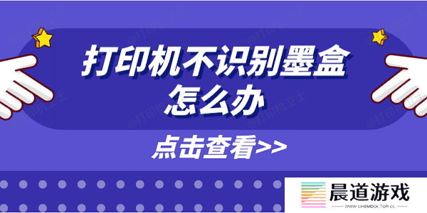 打印机不识别墨盒怎么办 原因分析及解决方案