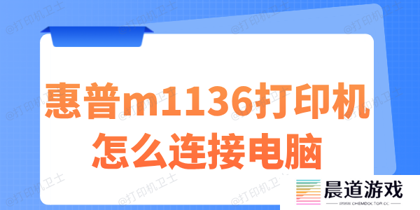 惠普m1136打印机怎么连接电脑 这份指南请查收