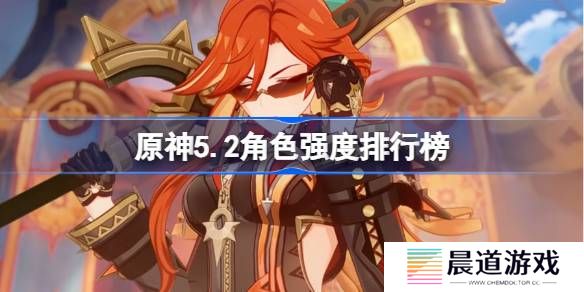 原神5.2角色强度排行榜 原神最新5.2版本全角色输出能力排行