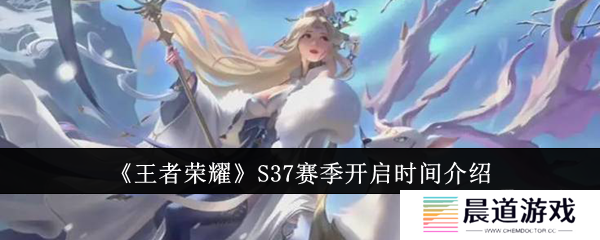 王者荣耀S37赛季什么时候开启 S37赛季开启时间一览