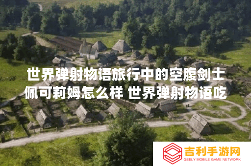 世界弹射物语旅行中的空腹剑士佩可莉姆怎么样 世界弹射物语吃货技能介绍