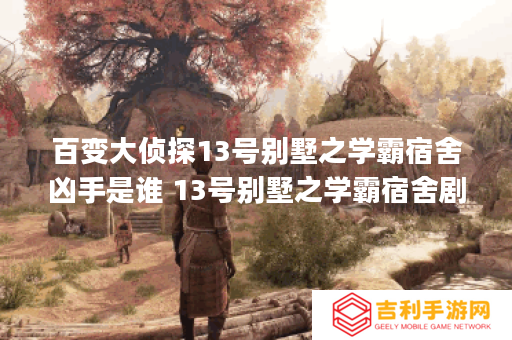 百变大侦探13号别墅之学霸宿舍凶手是谁 13号别墅之学霸宿舍剧本杀真相解析[图]