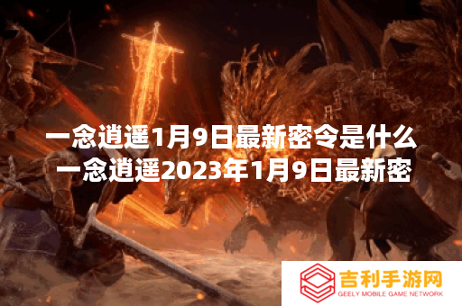 一念逍遥1月9日最新密令是什么 一念逍遥2023年1月9日最新密令