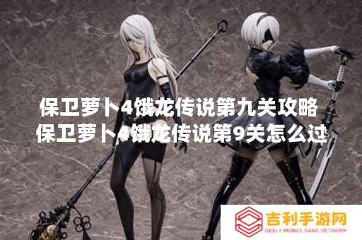 保卫萝卜4饿龙传说第九关攻略 保卫萝卜4饿龙传说第9关怎么过