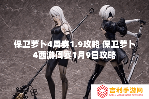 保卫萝卜4周赛1.9攻略 保卫萝卜4西游周赛1月9日攻略