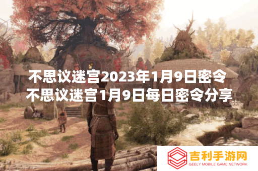 不思议迷宫2023年1月9日密令 不思议迷宫1月9日每日密令分享