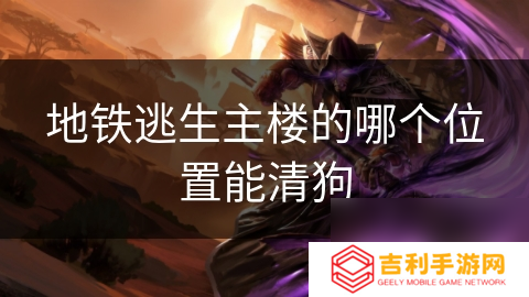 地铁逃生主楼的哪个位置能清狗