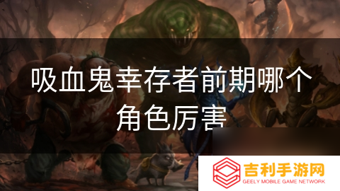 吸血鬼幸存者前期哪个角色厉害
