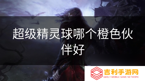 超级精灵球哪个橙色伙伴好