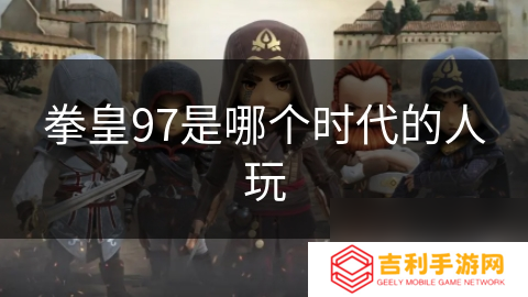拳皇97是哪个时代的人玩