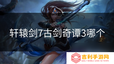 轩辕剑7古剑奇谭3哪个